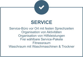 SERVICE Service-Büro vor Ort mit festen Sprechzeiten Organisation von Aktivitäten Organisation von Hilfsleistungen Frei wählbare Service-Pakete Fitnessraum Waschraum mit Waschmaschinen & Trockner