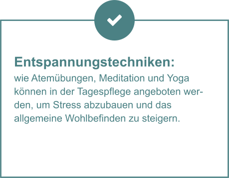 Entspannungstechniken:  wie Atemübungen, Meditation und Yoga  können in der Tagespflege angeboten werden, um Stress abzubauen und das  allgemeine Wohlbefinden zu steigern.